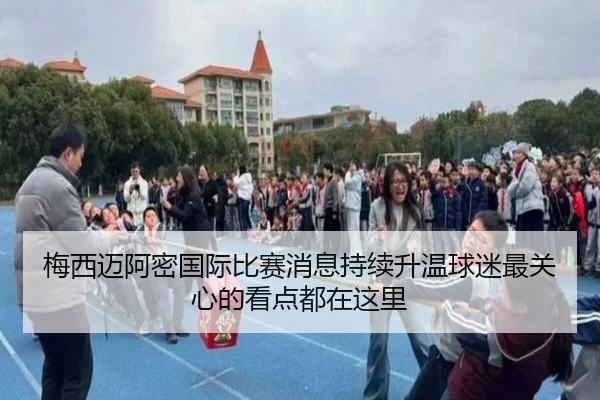 梅西迈阿密国际比赛消息持续升温球迷最关心的看点都在这里（MAIQIU）